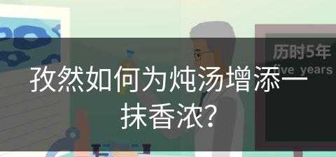 孜然如何为炖汤增添一抹香浓？